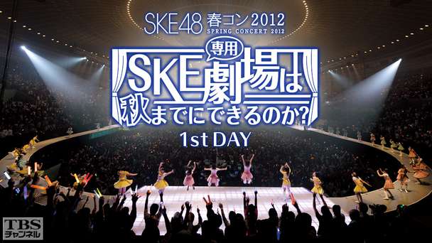 SKE48 春コン2012「SKE専用劇場は秋までにできるのか?」1st DAY