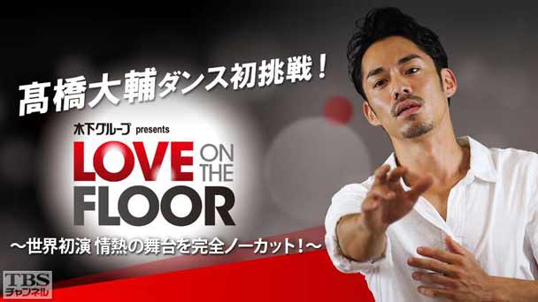 高橋大輔ダンス初挑戦! 木下グループ presents LOVE ON THE FLOOR〜世界初演 情熱の舞台を完全ノーカット!〜