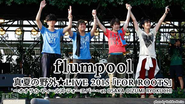 flumpool 真夏の野外★LIVE 2015「FOR ROOTS」〜オオサカ・フィールズ・フォーエバー〜at OSAKA OIZUMI RYOKUCHI