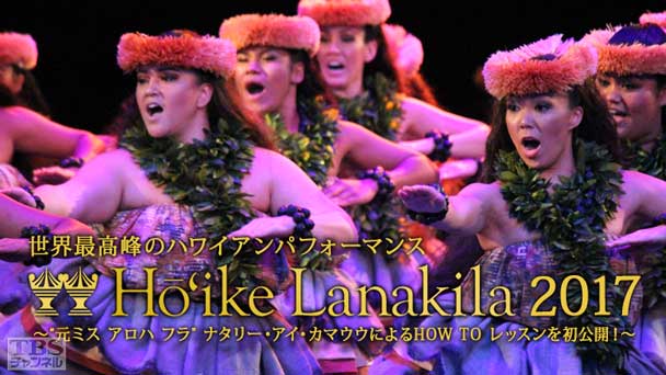 世界最高峰のハワイアンパフォーマンス ホイケ ラナキラ 2017 拡大版〜“元ミス アロハ フラ”ナタリー・アイ・カマウウによるHOW TO レッスンを初公開!〜