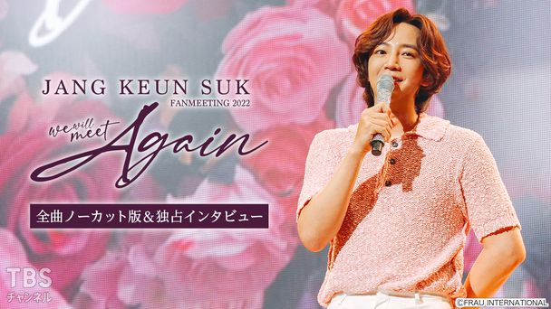 2022 チャン・グンソク FAN MEETING “We will meet Again” 全曲ノーカット版&独占インタビュー