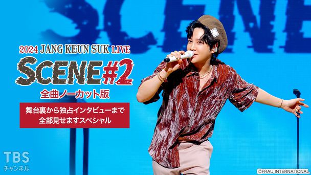 2024 チャン・グンソク LIVE SCENE #2 全曲ノーカット版〜舞台裏から独占インタビューまで全部見せますスペシャル〜