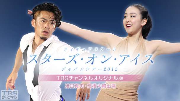浅田真央 高橋大輔出演 フィギュアスケート スターズ・オン・アイス ジャパンツアー2015 TBSチャンネルオリジナル版