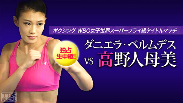 独占生中継!ボクシング WBO女子世界スーパーフライ級タイトルマッチ ダニエラ・ベルムデス×高野人母美(2015年11月)