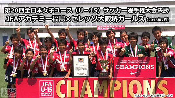 第20回全日本女子ユース(U−15)サッカー選手権大会決勝「JFAアカデミー福島×セレッソ大阪堺ガールズ」(2015年7月)