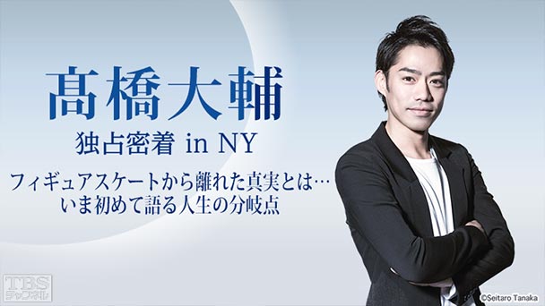高橋大輔 独占密着 in NY〜フィギュアスケートから離れた真実とは… いま初めて語る人生の分岐点〜