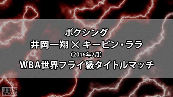 ボクシング WBA世界フライ級タイトルマッチ 井岡一翔×キービン・ララ 完全版(2016年7月)