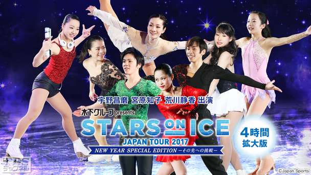 フィギュアスケート 宇野昌磨 宮原知子 荒川静香出演 木下グループpresents スターズ・オン・アイス ジャパンツアー2017 NEW YEAR SPECIAL EDITION−その先への挑戦−4時間拡大版