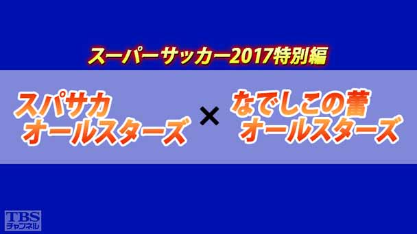 スーパーサッカー2017特別編 スパサカオールスターズ×なでしこの蕾オールスターズ