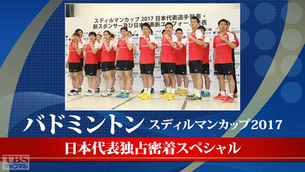バドミントン スディルマンカップ2017 日本代表独占密着スペシャル〜2大会連続メダル獲得の軌跡〜