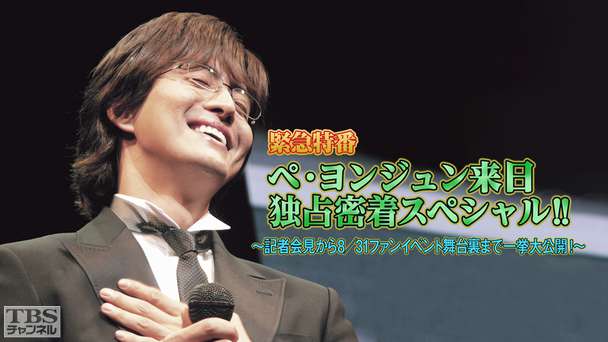 緊急特番 ペ・ヨンジュン来日独占密着スペシャル!!〜記者会見から8/31ファンイベント舞台裏まで一挙大公開!〜