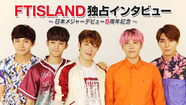FTISLAND 独占インタビュー〜日本メジャーデビュー5周年記念〜