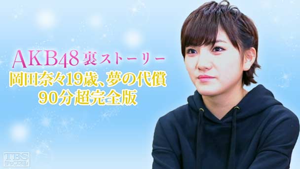 AKB48裏ストーリー 岡田奈々19歳、夢の代償 90分超完全版