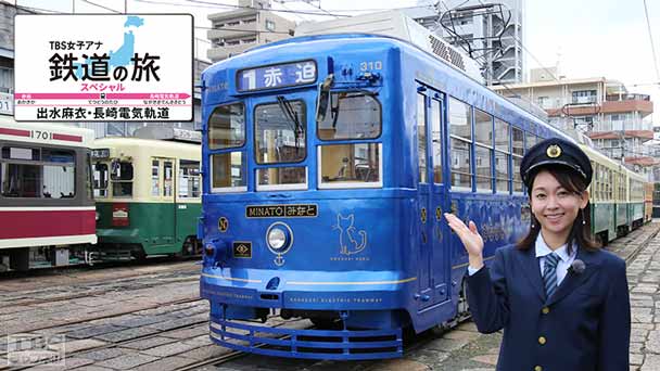 TBS女子アナ 鉄道の旅スペシャル「出水麻衣・長崎電気軌道」〜よみがえれ!チンチン電車〜