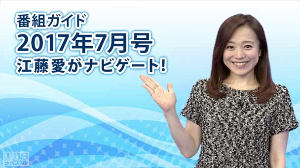 番組ガイド2017年7月〜江藤愛がナビゲート!