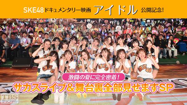 SKE48ドキュメンタリー映画「アイドル」公開記念!激闘の夏に完全密着!サカスライブ&舞台裏全部見せますSP